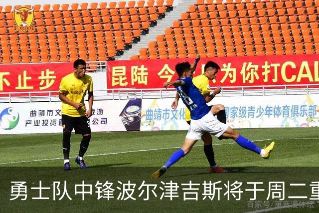 勇士队中锋波尔津吉斯将于周二重返训练设施，与团队展开会谈