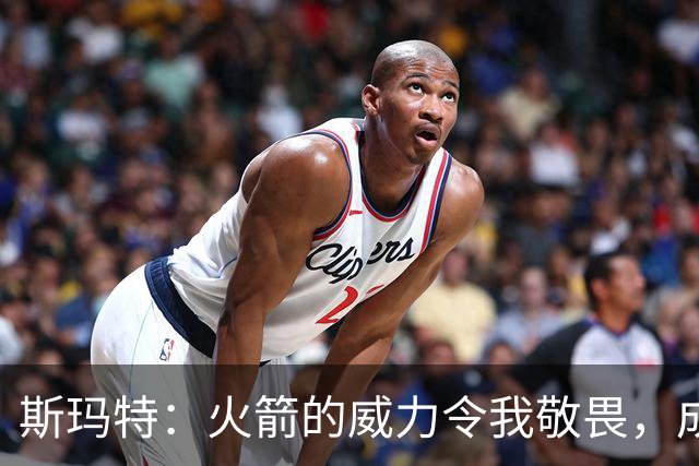 斯玛特：火箭的威力令我敬畏，成为队友后感受依旧