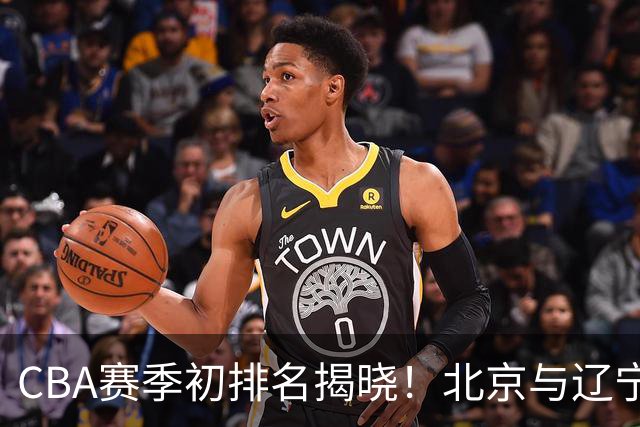 CBA赛季初排名揭晓！北京与辽宁领跑，广东山东喜迎首胜，上海暴露短板
